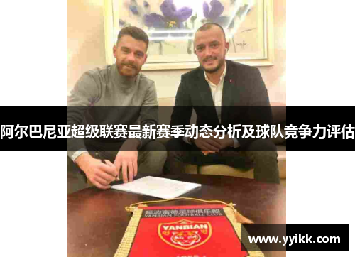 阿尔巴尼亚超级联赛最新赛季动态分析及球队竞争力评估