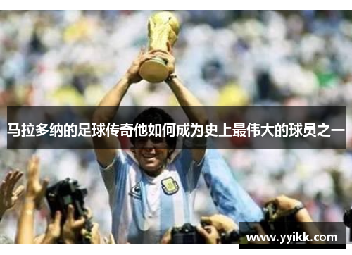 马拉多纳的足球传奇他如何成为史上最伟大的球员之一