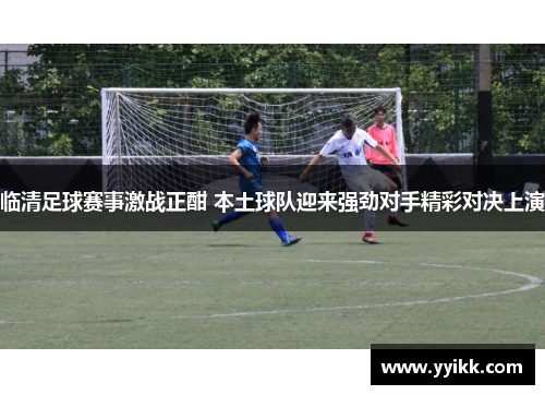 临清足球赛事激战正酣 本土球队迎来强劲对手精彩对决上演