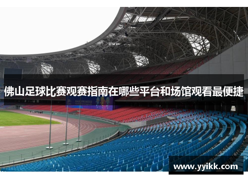 佛山足球比赛观赛指南在哪些平台和场馆观看最便捷