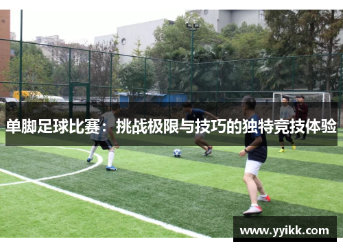 单脚足球比赛：挑战极限与技巧的独特竞技体验