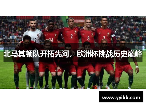 北马其顿队开拓先河，欧洲杯挑战历史巅峰