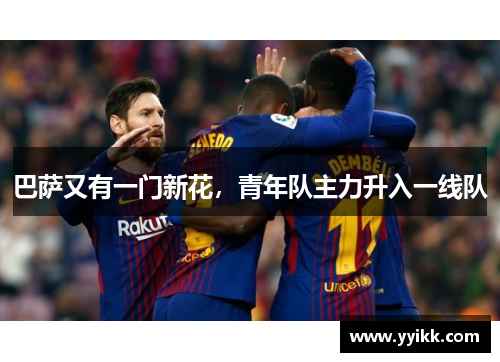 巴萨又有一门新花，青年队主力升入一线队