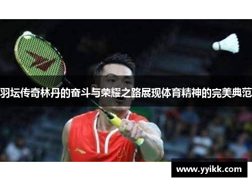 羽坛传奇林丹的奋斗与荣耀之路展现体育精神的完美典范