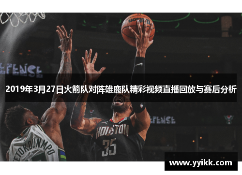 2019年3月27日火箭队对阵雄鹿队精彩视频直播回放与赛后分析