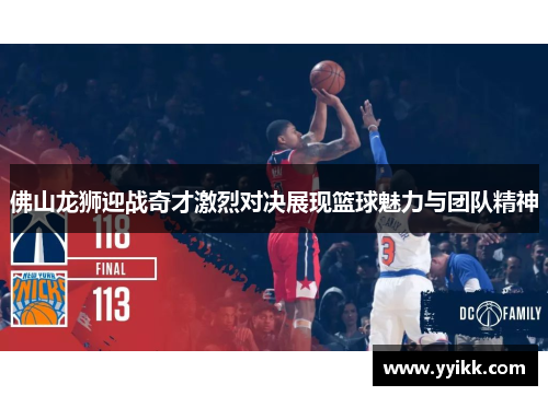 佛山龙狮迎战奇才激烈对决展现篮球魅力与团队精神