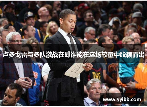 卢多戈雷与多队激战在即谁能在这场较量中脱颖而出