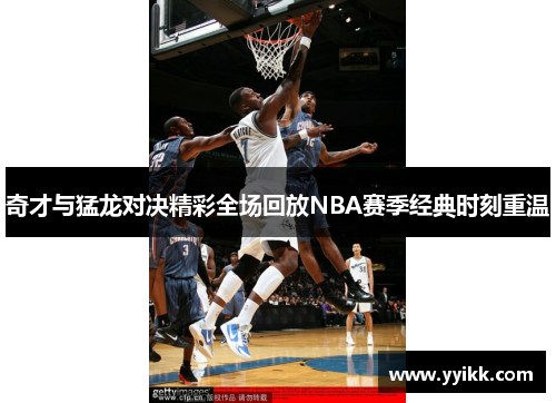 奇才与猛龙对决精彩全场回放NBA赛季经典时刻重温