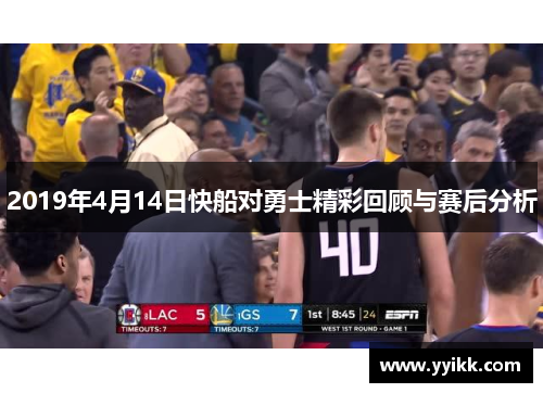 2019年4月14日快船对勇士精彩回顾与赛后分析