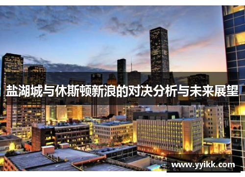 盐湖城与休斯顿新浪的对决分析与未来展望