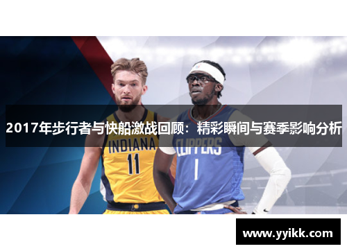 2017年步行者与快船激战回顾：精彩瞬间与赛季影响分析