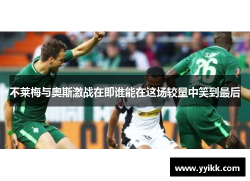 不莱梅与奥斯激战在即谁能在这场较量中笑到最后