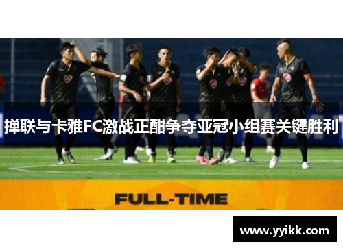 掸联与卡雅FC激战正酣争夺亚冠小组赛关键胜利